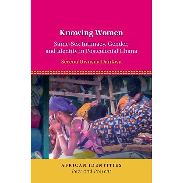 Knowing Women / African Identities: Past and Present, Serena Owusua Dankwa