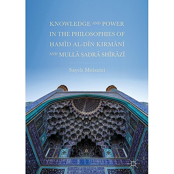 Knowledge and Power in the Philosophies of ¿amid al-Din Kirmani and Mulla ¿adra Shirazi / Progress in Mathematics, Sayeh Meisami