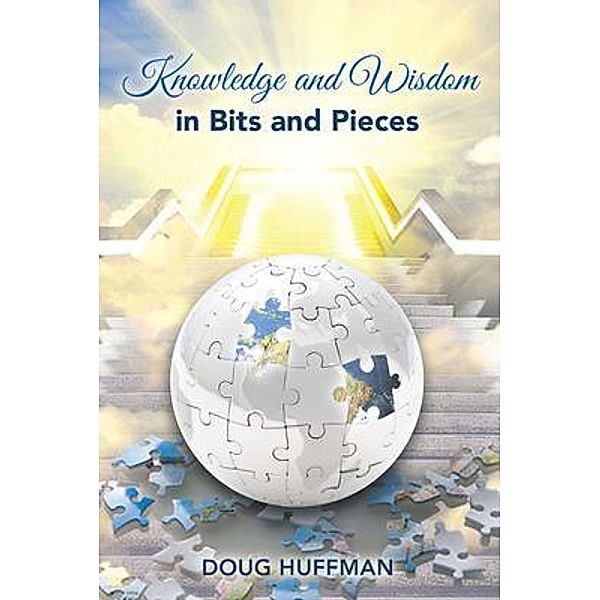 KNOWLEDGE AND WISDOM IN BITS AND PIECES, Doug Huffman