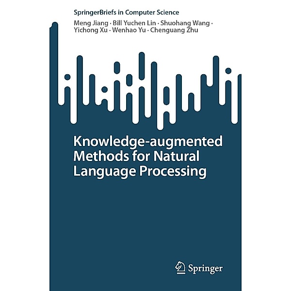 Knowledge-augmented Methods for Natural Language Processing / SpringerBriefs in Computer Science, Meng Jiang, Bill Yuchen Lin, Shuohang Wang, Yichong Xu, Wenhao Yu, Chenguang Zhu
