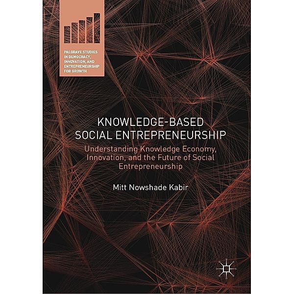 Knowledge-Based Social Entrepreneurship / Palgrave Studies in Democracy, Innovation, and Entrepreneurship for Growth, Mitt Nowshade Kabir