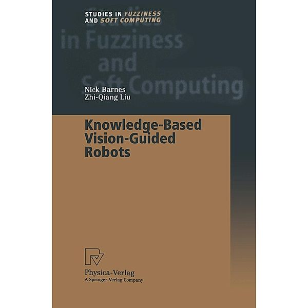 Knowledge-Based Vision-Guided Robots / Studies in Fuzziness and Soft Computing Bd.103, Nick Barnes, Zhi-Quiang Liu