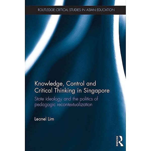 Knowledge, Control and Critical Thinking in Singapore / Routledge Critical Studies in Asian Education, Leonel Lim
