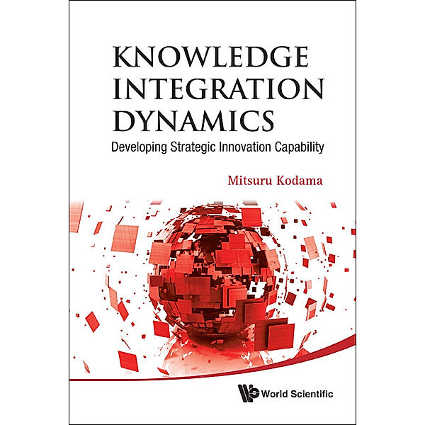 Knowledge Integration Dynamics: Developing Strategic Innovation Capability, Mitsuru Kodama