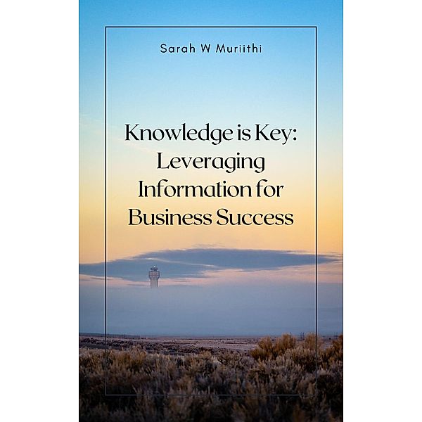 Knowledge is Key: Leveraging Information for Business Success (1) / 1, Sarah W Muriithi