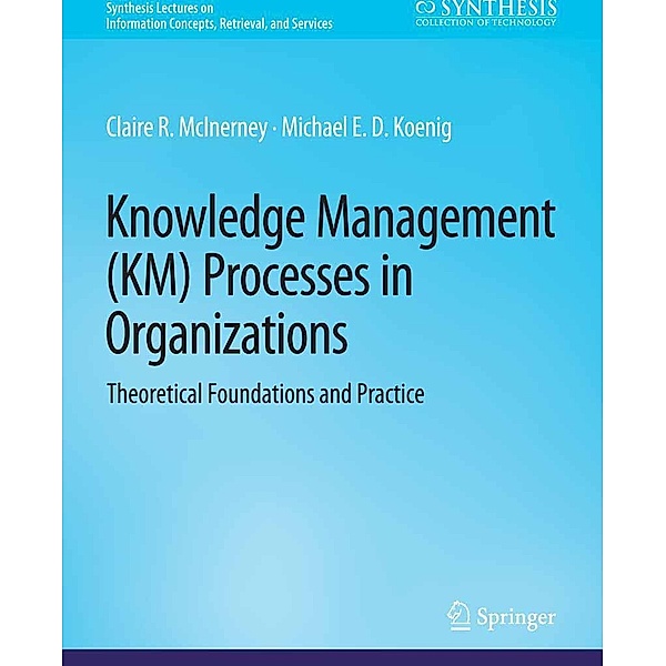 Knowledge Management (KM) Processes in Organizations / Synthesis Lectures on Information Concepts, Retrieval, and Services, Claire Mcinerney, Michael E. D. Koenig
