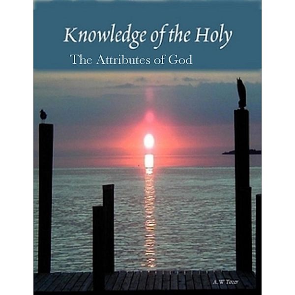 Knowledge of the Holy - The  Attributes of God, A. W Tozer