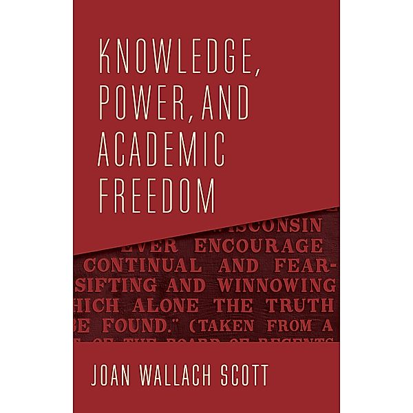 Knowledge, Power, and Academic Freedom / The Wellek Library Lectures, Joan Wallach Scott