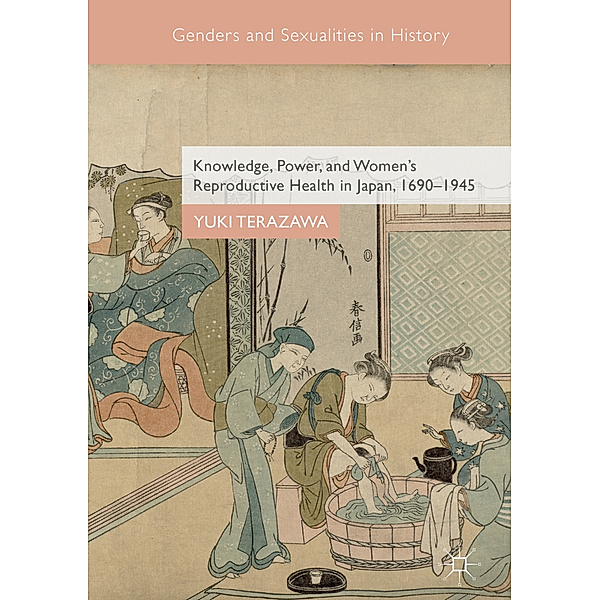 Knowledge, Power, and Women's Reproductive Health in Japan, 1690-1945, Yuki Terazawa