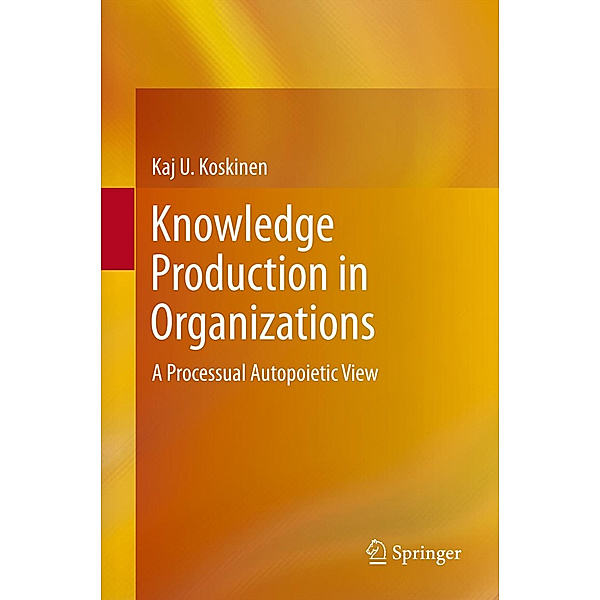 Knowledge Production in Organizations, Kaj U. Koskinen