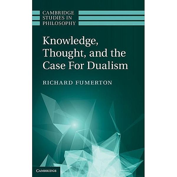 Knowledge, Thought, and the Case for Dualism / Cambridge Studies in Philosophy, Richard Fumerton