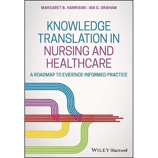 Knowledge Translation in Nursing and Healthcare, Margaret B. Harrison, Ian D. Graham