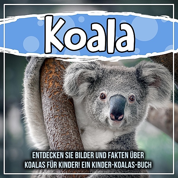 Koala: Entdecken Sie Bilder und Fakten über Koalas für Kinder! Ein Kinder-Koalas-Buch / Bold Kids, Bold Kids