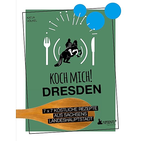 Koch mich! Dresden - Das Kochbuch. 7 x 7 köstliche Rezepte aus Sachsens Landeshauptstadt, Katja Völkel