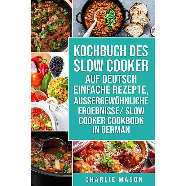 Kochbuch Des Slow Cooker Auf Deutsch Einfache Rezepte, Aussergewöhnliche Ergebnisse/ Slow Cooker Cookbook In German, Charlie Mason