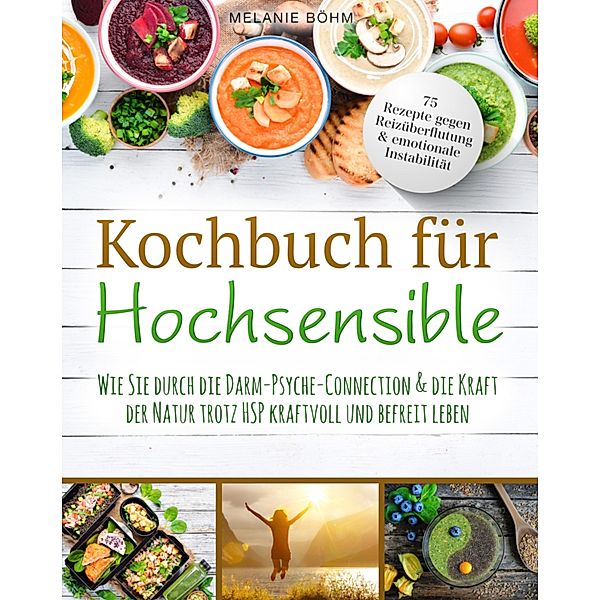 Kochbuch für Hochsensible - 75 Rezepte gegen Reizüberflutung & emotionale Instabilität, Melanie Böhm