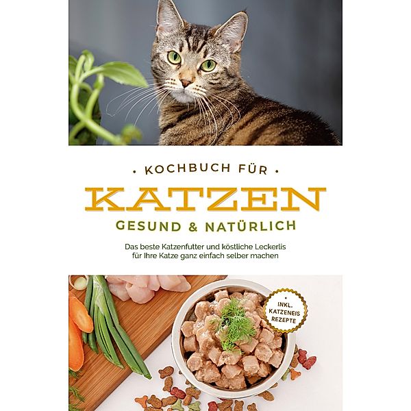 Kochbuch für Katzen - gesund & natürlich: Das beste Katzenfutter und köstliche Leckerlis für Ihre Katze ganz einfach selber machen - inkl. Katzeneis Rezepte, Maria Clemens