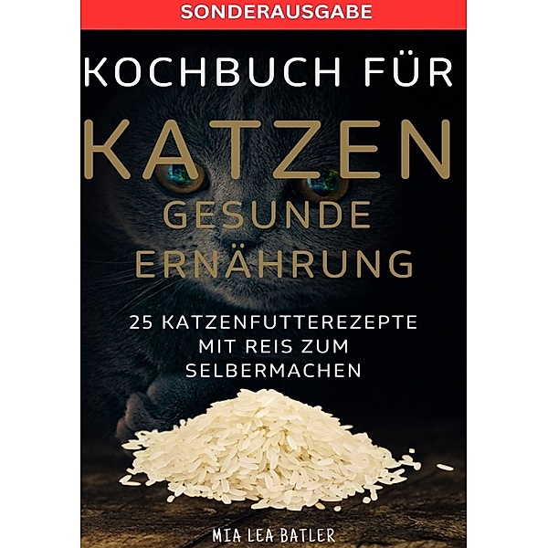 KOCHBUCH FÜR KATZEN GESUNDE ERNÄHRUNG -25 Katzenfutterrezepte mit Reis zum Selbermachen - SONDERAUSAGBE MIT ENTSCHLACKUNGSPLAN, Lea Mia Batler