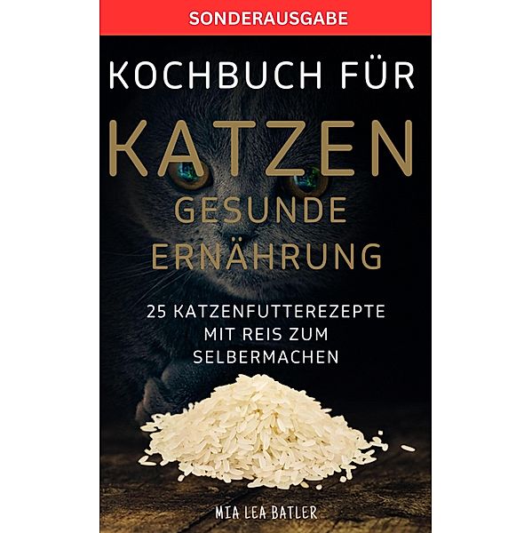 KOCHBUCH FÜR KATZEN GESUNDE ERNÄHRUNG -25 Katzenfutterrezepte mit Reis zum Selbermachen, Lea Mia Batler