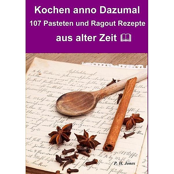 Kochen anno dazumal - 107 Pasteten und Ragout Rezepte aus alter Zeit, P. H. Jones