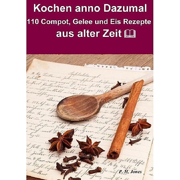 Kochen anno dazumal - 110 Compot, Gelee und Eis Rezepte aus alter Zeit, P. H. Jones