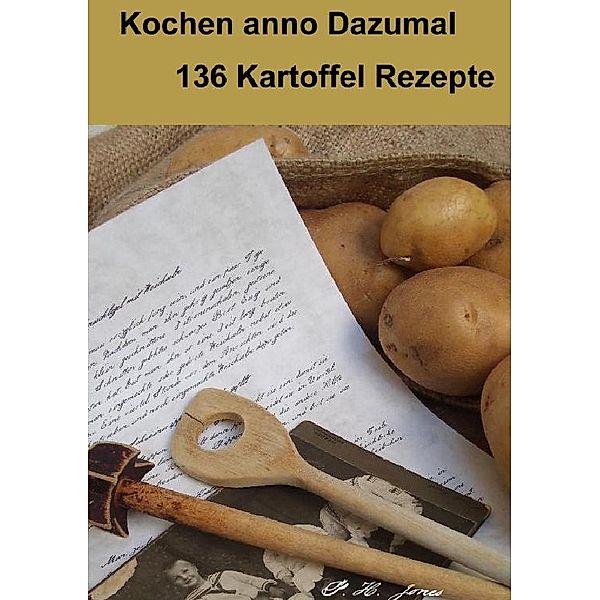 Kochen anno Dazumal - 136 Kartoffel Rezepte, P. H. Jones