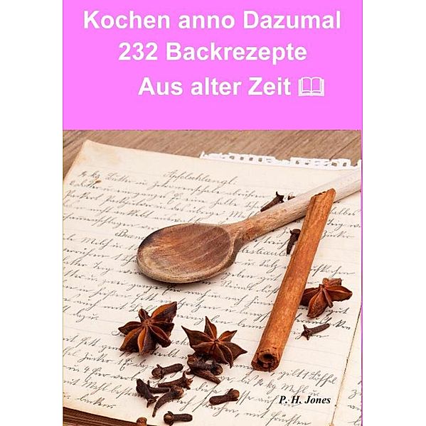 Kochen anno dazumal - 232 Back Rezepte aus alter Zeit, P. H. Jones