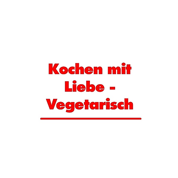Kochen mit Liebe - Vegetarisch, Martha Küchenhoff