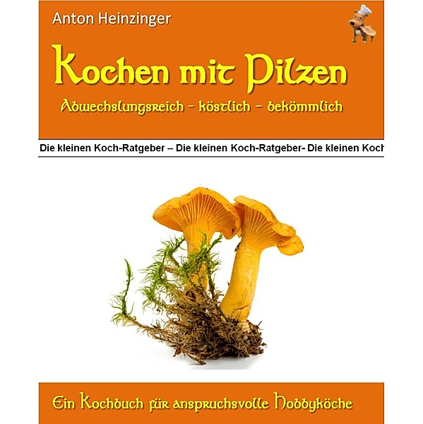 Kochen mit Pilzen - abwechslungsreich - köstlich - bekömmlich, Anton Heinzinger