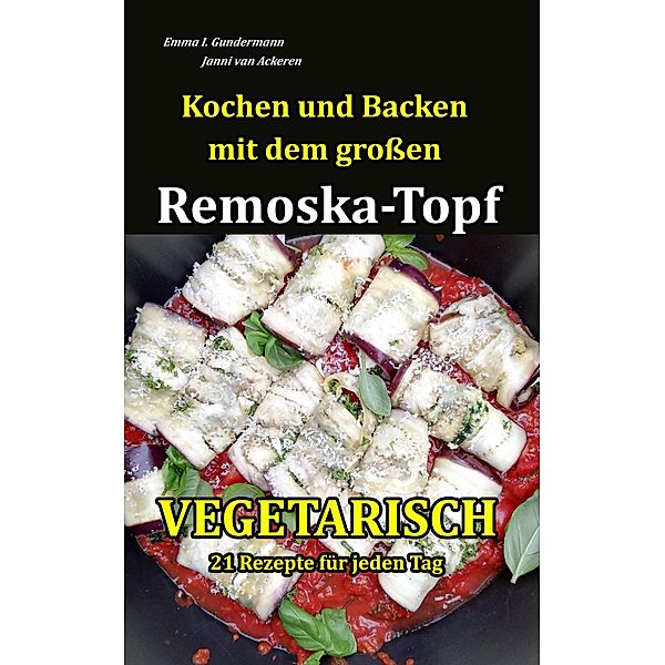 Kochen und Backen mit dem grossen Remoska-Topf - Vegetarisch 21 Rezepte für jeden Tag / Remoska-Topf, Emma I. Gundermann, Janni van Ackeren