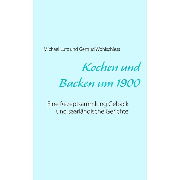 Kochen und backen um 1900, Michael Lutz, Gertrud Wohlschiess
