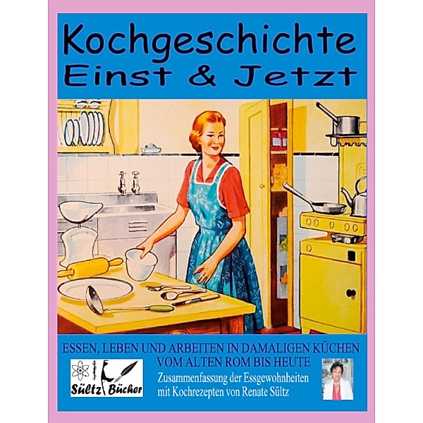Kochgeschichte Einst & Jetzt - Zusammenfassung der Essgewohnheiten mit Kochrezepten, Renate Sültz