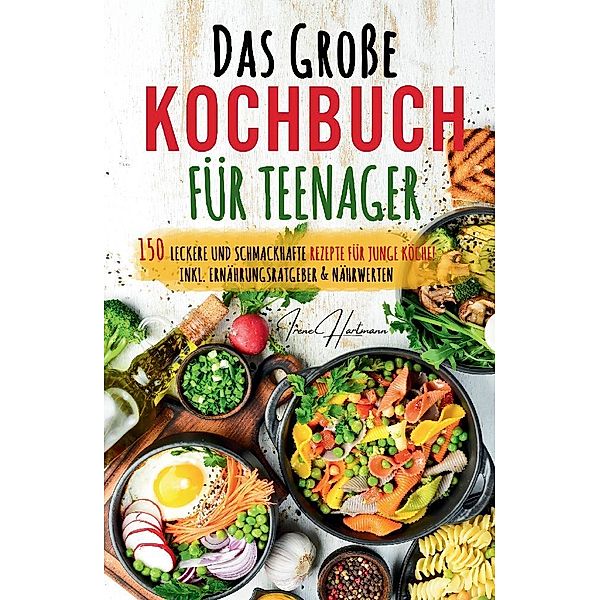 Kochspaß für Teenager: Erobert die Küche! Das ultimative Anfänger-Kochbuch für Teenager!, Irene Hartmann