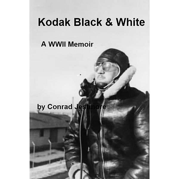 Kodak Black & White A WWII Memoir / Conrad Jestmore, Conrad Jestmore