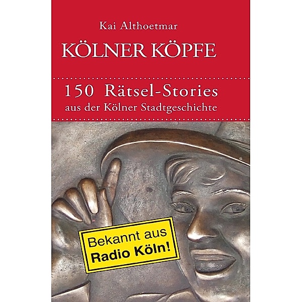 Kölner Köpfe. 150 Rätsel-Stories aus der Kölner Stadtgeschichte, Kai Althoetmar