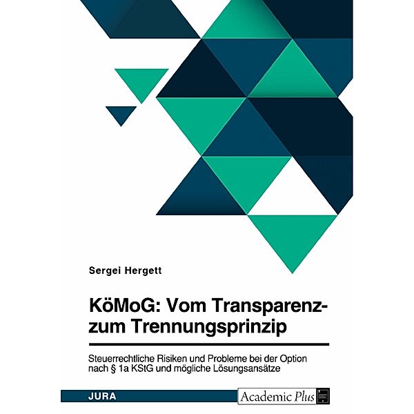 KöMoG: Vom Transparenz- zum Trennungsprinzip. Steuerrechtliche Risiken und Probleme bei der Option nach § 1a KStG und mögliche Lösungsansätze, Sergei Hergett