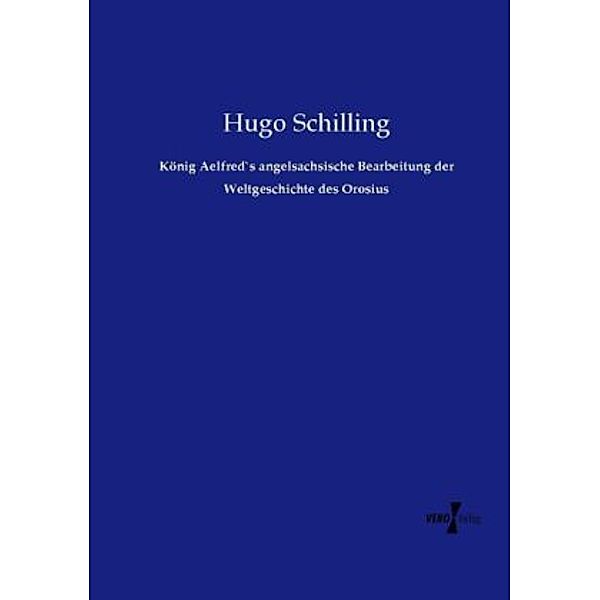 König Aelfred`s angelsachsische Bearbeitung der Weltgeschichte des Orosius, Hugo Schilling