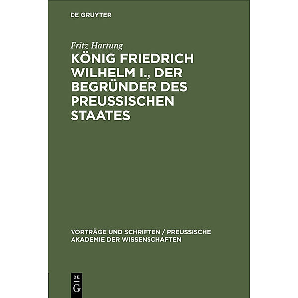 König Friedrich Wilhelm I., der Begründer des preussischen Staates, Fritz Hartung