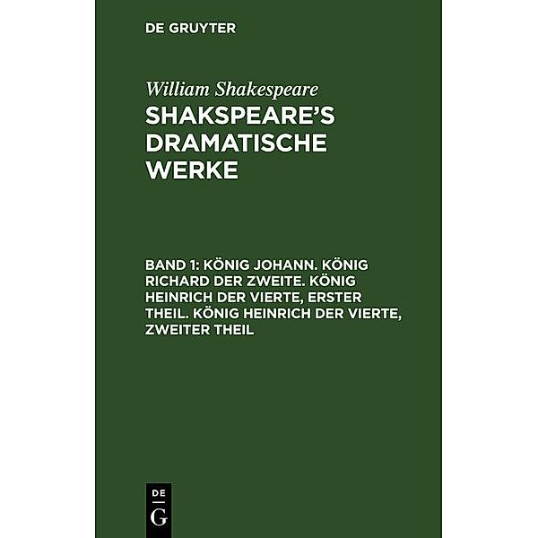 König Johann. König Richard der Zweite. König Heinrich der Vierte, erster Theil. König Heinrich der Vierte, zweiter Theil, William Shakespeare