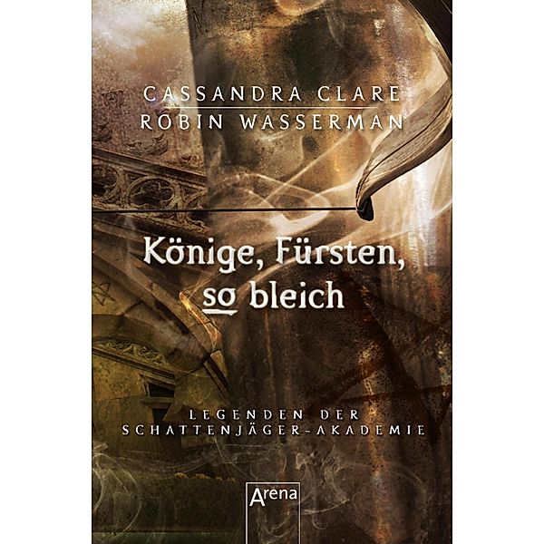 Könige, Fürsten, so bleich / Legenden der Schattenjäger-Akademie Bd.6, Cassandra Clare, Robin Wasserman