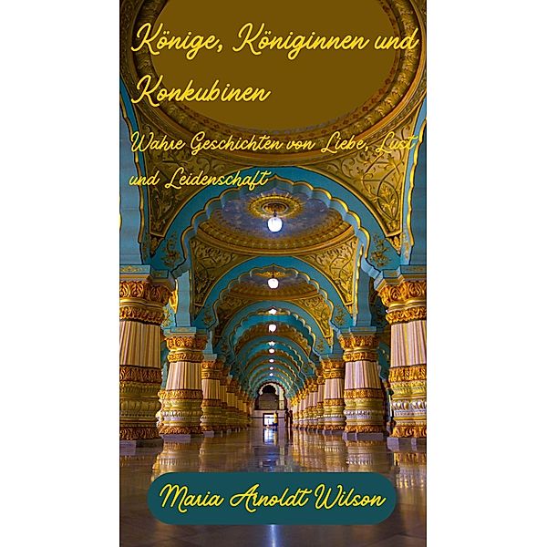 Könige, Königinnen und Konkubinen: Wahre Geschichten von Liebe, Lust und Leidenschaft, Maria Arnoldt Wilson