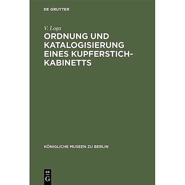Königliche Museen zu Berlin / Ordnung und Katalogisierung eines Kupferstich-Kabinetts, V. Loga