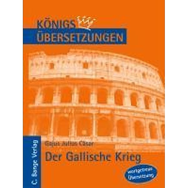 Königs Übersetzungen: Cäsar - Der Gallische Krieg. Wortgetreue deutsche Übersetzung der Bücher I bis VIII, Gajus Julius Cäsar