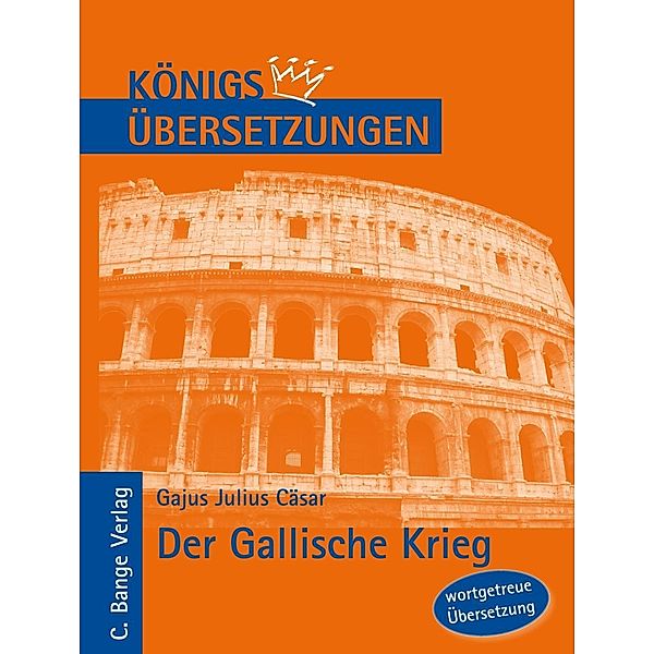 Königs Übersetzungen: Cäsar - Der Gallische Krieg. Wortgetreue deutsche Übersetzung der Bücher I bis VIII, Gajus Julius Cäsar