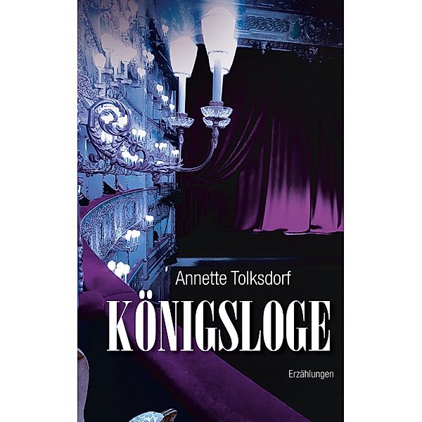 Königsloge - Erzählungen, Annette Tolksdorf