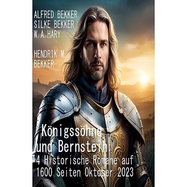 Königssöhne und Bernstein: 4 Historische Romane auf 1600 Seiten Oktober 2023, Alfred Bekker, Silke Bekker, W. A. Hary, Hendrik M. Bekker