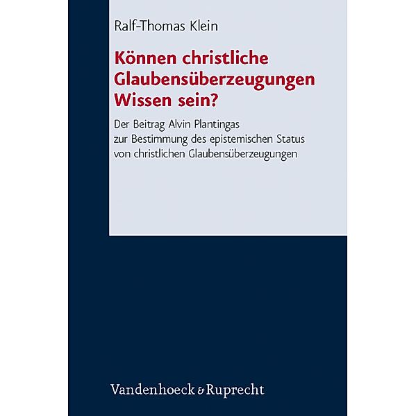 Können christliche Glaubensüberzeugungen Wissen sein? / Forschungen zur systematischen und ökumenischen Theologie, Ralf-Thomas Klein