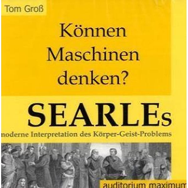 Können Maschinen denken? Searles moderne Interpretation des Körper-Geist-Problems, 2 Audio-CDs, Tom Groß