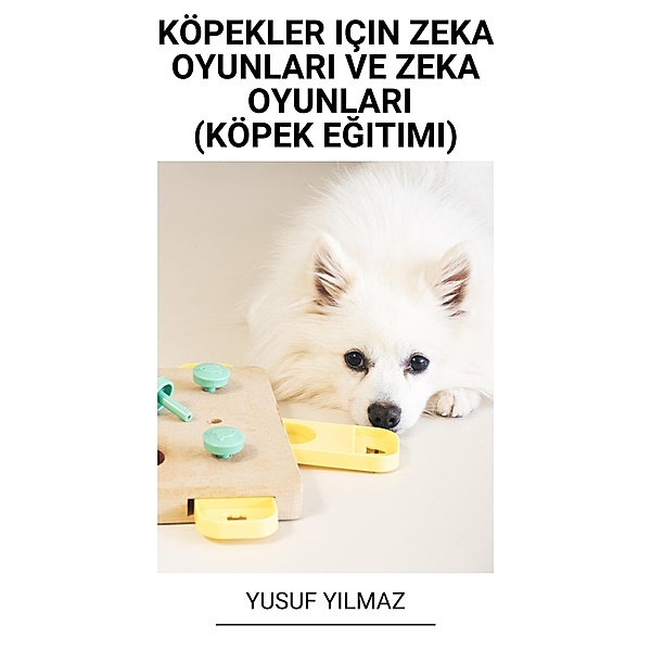 Köpekler Için Zeka Oyunlari ve Zeka Oyunlari (Köpek Egitimi), Yusuf Yilmaz