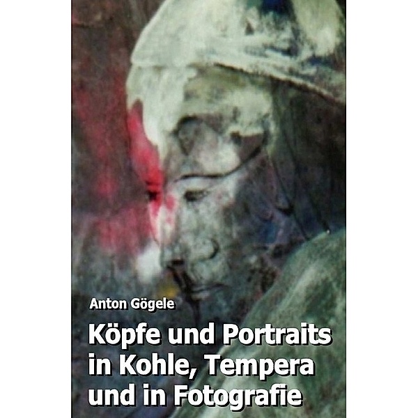 Köpfe und Portraits in Kohle, Tempera und in Fotografie, Anton Gögele